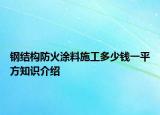 鋼結構防火涂料施工多少錢一平方知識介紹