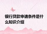 銀行貸款申請(qǐng)條件是什么知識(shí)介紹