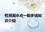 檢測(cè)漏水點(diǎn)一般多錢知識(shí)介紹