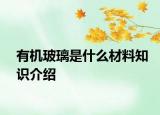 有機(jī)玻璃是什么材料知識(shí)介紹