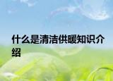 什么是清潔供暖知識(shí)介紹