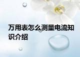 萬(wàn)用表怎么測(cè)量電流知識(shí)介紹