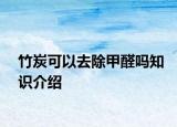 竹炭可以去除甲醛嗎知識介紹