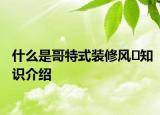 什么是哥特式裝修風(fēng)?知識介紹