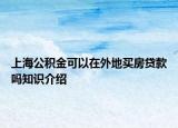 上海公積金可以在外地買房貸款嗎知識介紹