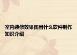 室內(nèi)裝修效果圖用什么軟件制作知識(shí)介紹