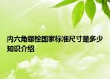 內六角螺栓國家標準尺寸是多少知識介紹