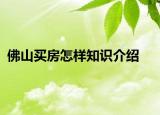 佛山買房怎樣知識(shí)介紹