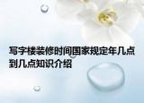 寫字樓裝修時間國家規(guī)定年幾點(diǎn)到幾點(diǎn)知識介紹
