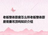 老板整體廚房怎么樣老板整體廚房需要吊頂嗎知識(shí)介紹