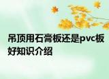 吊頂用石膏板還是pvc板好知識(shí)介紹