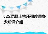c25混凝土抗壓強(qiáng)度是多少知識(shí)介紹