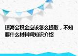 鎮(zhèn)海公積金應(yīng)該怎么提取，不知要什么材料啊知識介紹