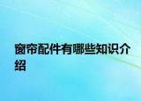 窗簾配件有哪些知識(shí)介紹