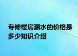 專修樓房漏水的價(jià)格是多少知識(shí)介紹