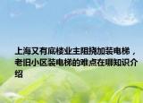 上海又有底樓業(yè)主阻撓加裝電梯，老舊小區(qū)裝電梯的難點(diǎn)在哪知識(shí)介紹