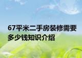 67平米二手房裝修需要多少錢(qián)知識(shí)介紹