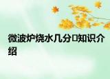 微波爐燒水幾分?知識(shí)介紹