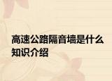 高速公路隔音墻是什么知識(shí)介紹