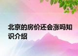 北京的房?jī)r(jià)還會(huì)漲嗎知識(shí)介紹