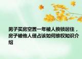 男子買房空置一年被人換鎖居住，房子被他人侵占該如何維權(quán)知識(shí)介紹