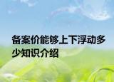 備案價能夠上下浮動多少知識介紹