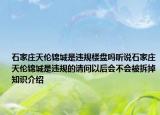 石家莊天倫錦城是違規(guī)樓盤嗎聽說石家莊天倫錦城是違規(guī)的請(qǐng)問以后會(huì)不會(huì)被拆掉知識(shí)介紹