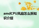 amdCPU風(fēng)扇怎么拆知識介紹