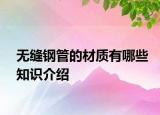 無(wú)縫鋼管的材質(zhì)有哪些知識(shí)介紹