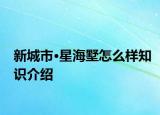 新城市·星海墅怎么樣知識介紹