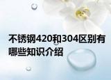 不銹鋼420和304區(qū)別有哪些知識介紹