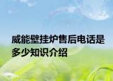 威能壁掛爐售后電話是多少知識介紹