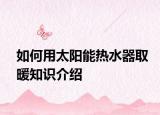 如何用太陽能熱水器取暖知識介紹