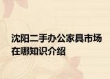 沈陽二手辦公家具市場在哪知識介紹