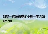 別墅一般裝修要多少錢一平方知識介紹