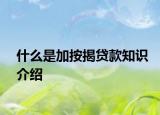 什么是加按揭貸款知識介紹