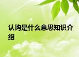 認(rèn)購(gòu)是什么意思知識(shí)介紹