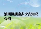 油煙機插座多少安知識介紹