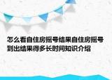 怎么看自住房搖號結(jié)果自住房搖號到出結(jié)果得多長時間知識介紹