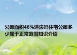 公攤面積46%違法嗎住宅公攤多少屬于正常范圍知識(shí)介紹