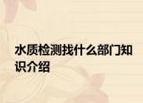 水質檢測找什么部門知識介紹