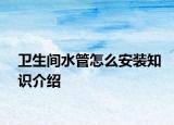 衛(wèi)生間水管怎么安裝知識(shí)介紹