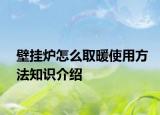 壁掛爐怎么取暖使用方法知識介紹