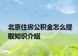 北京住房公積金怎么提取知識介紹