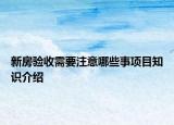 新房驗(yàn)收需要注意哪些事項(xiàng)目知識(shí)介紹