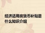 經(jīng)濟(jì)適用房貨幣補(bǔ)貼是什么知識(shí)介紹