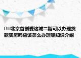 ??北京首創(chuàng)愛這城二期可以辦理貸款買房嗎應(yīng)該怎么辦理呢知識介紹