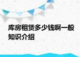 庫房租賃多少錢啊一般知識介紹