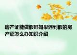 房產(chǎn)證能做假嗎如果遇到假的房產(chǎn)證怎么辦知識介紹