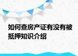 如何查房產(chǎn)證有沒有被抵押知識(shí)介紹